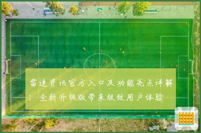 雷速资讯官方入口及功能亮点详解：全新升级版带来极致用户体验