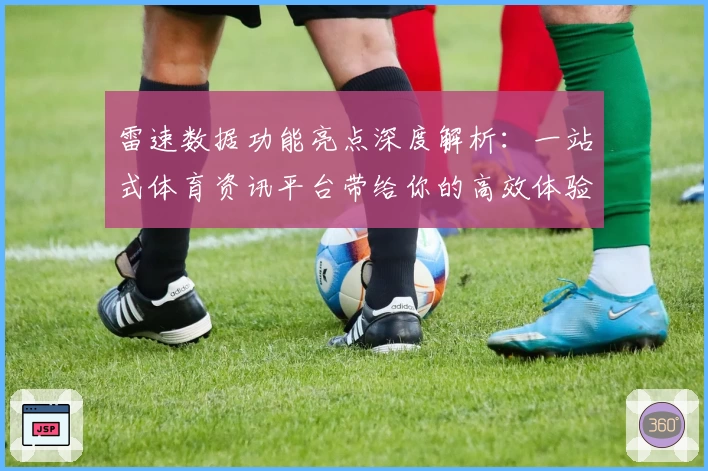 雷速数据功能亮点深度解析：一站式体育资讯平台带给你的高效体验
