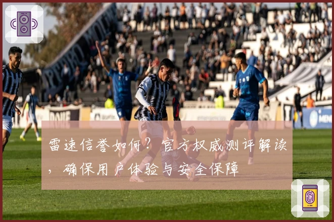 雷速信誉如何？官方权威测评解读，确保用户体验与安全保障