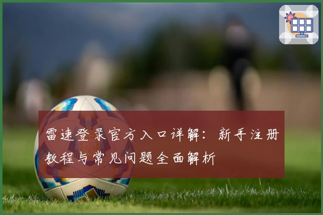 雷速登录官方入口详解：新手注册教程与常见问题全面解析
