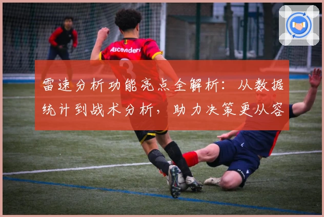 雷速分析功能亮点全解析：从数据统计到战术分析，助力决策更从容