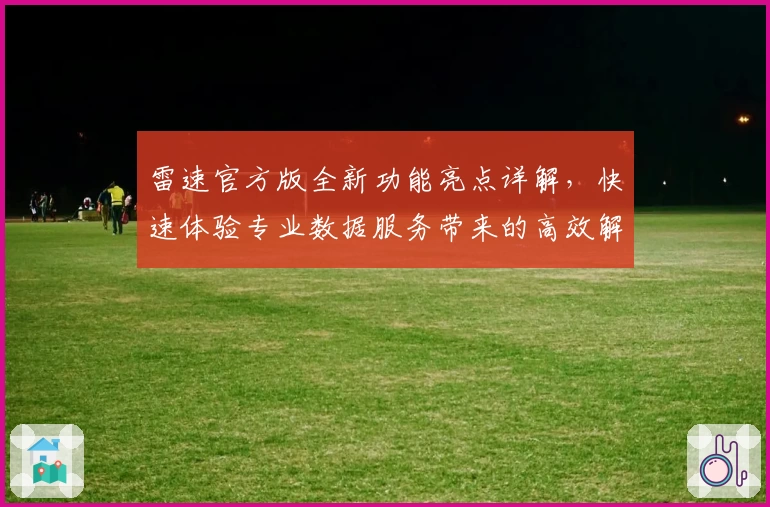 雷速官方版全新功能亮点详解，快速体验专业数据服务带来的高效解析