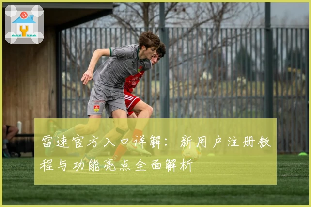 雷速官方入口详解:新用户注册教程与功能亮点全面解析